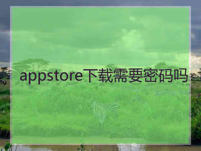 appstore下载需要密码吗