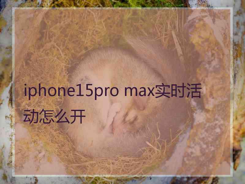 iphone15pro max实时活动怎么开