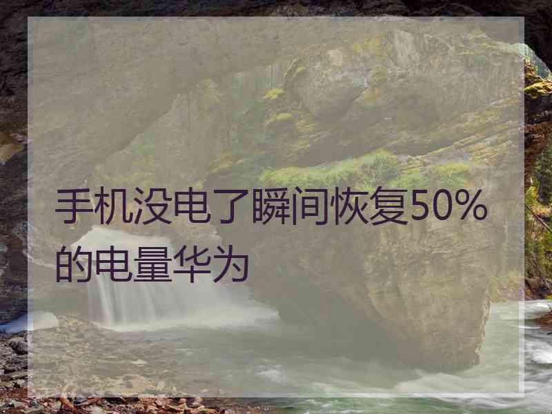 手机没电了瞬间恢复50%的电量华为