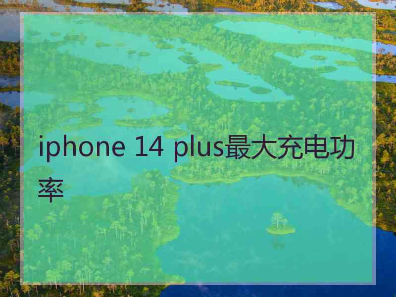 iphone 14 plus最大充电功率