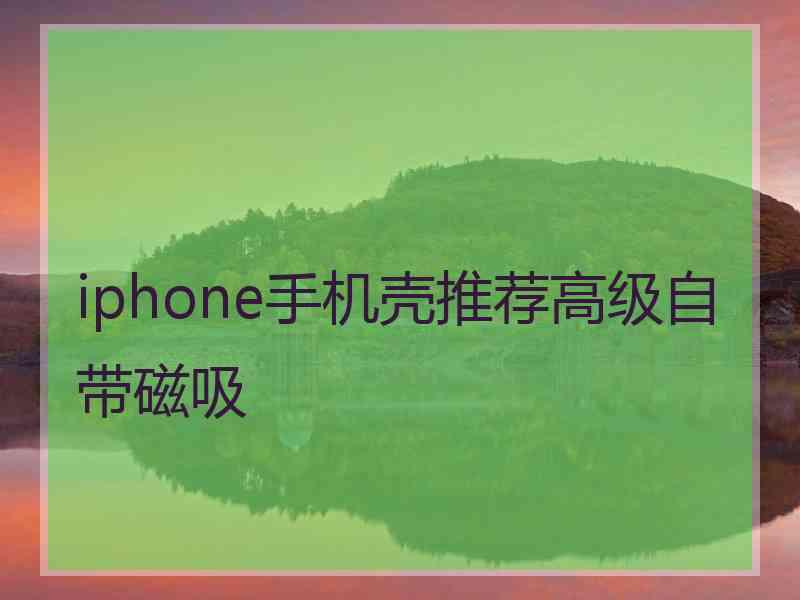 iphone手机壳推荐高级自带磁吸