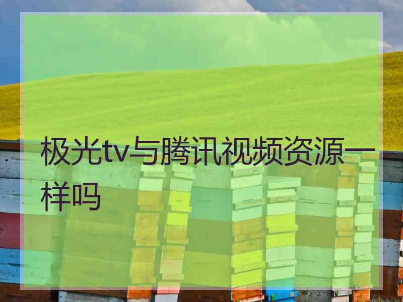 极光tv与腾讯视频资源一样吗