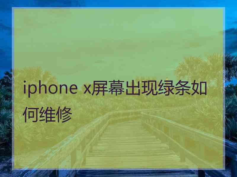 iphone x屏幕出现绿条如何维修