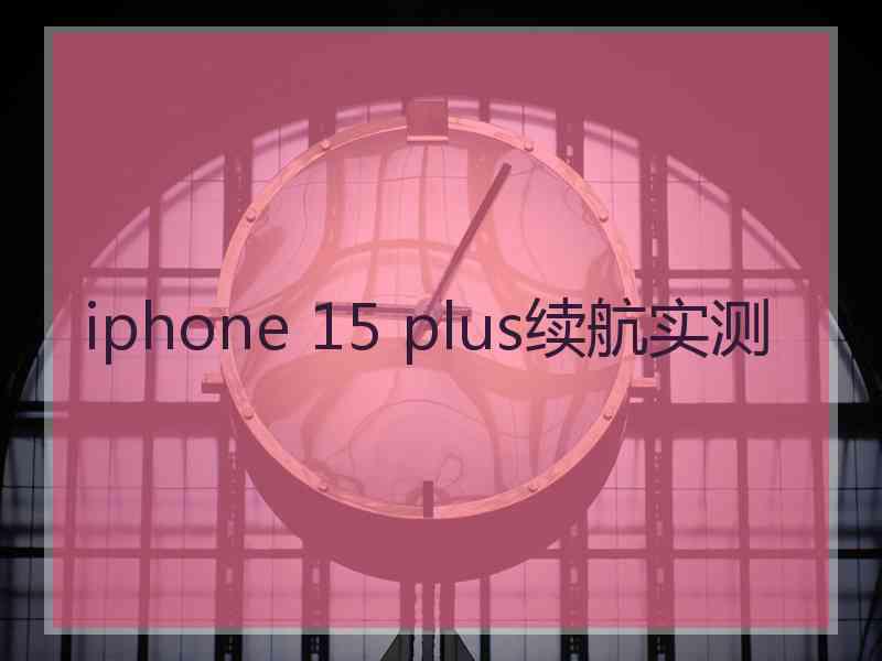 iphone 15 plus续航实测