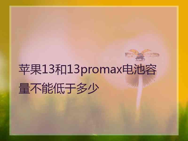 苹果13和13promax电池容量不能低于多少