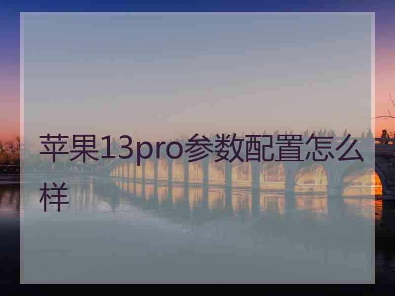 苹果13pro参数配置怎么样