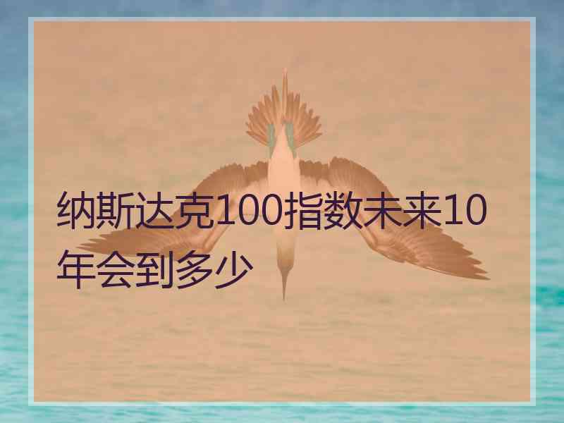 纳斯达克100指数未来10年会到多少