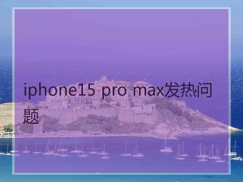 iphone15 pro max发热问题