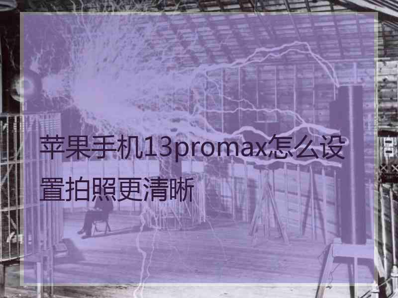 苹果手机13promax怎么设置拍照更清晰