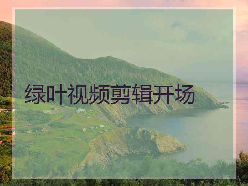 绿叶视频剪辑开场