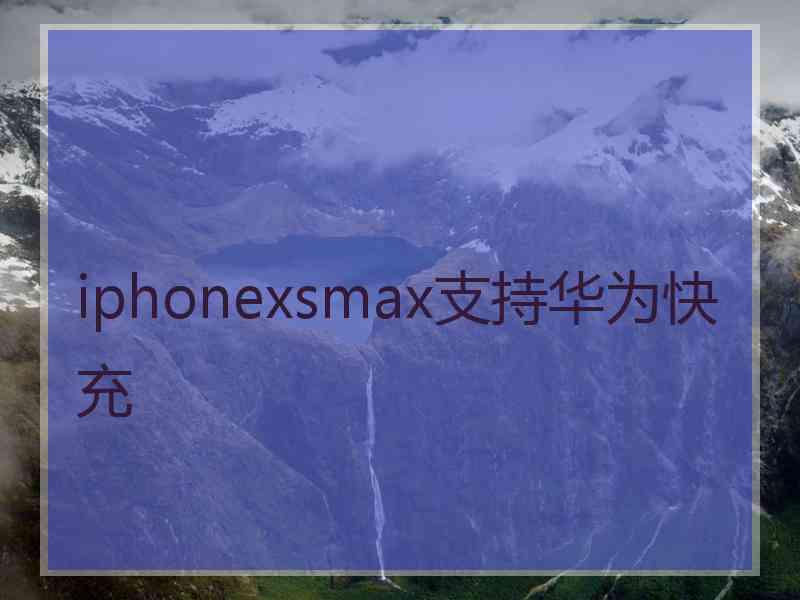 iphonexsmax支持华为快充