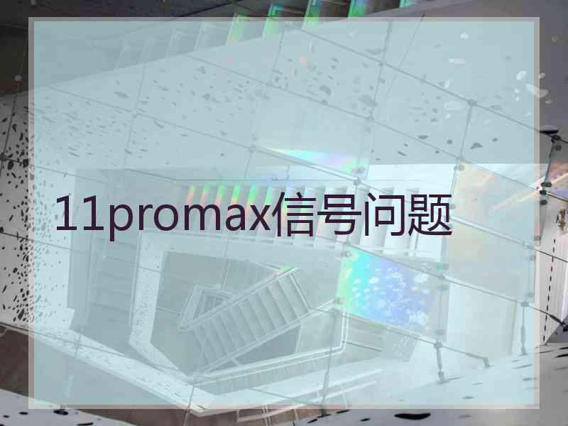 11promax信号问题