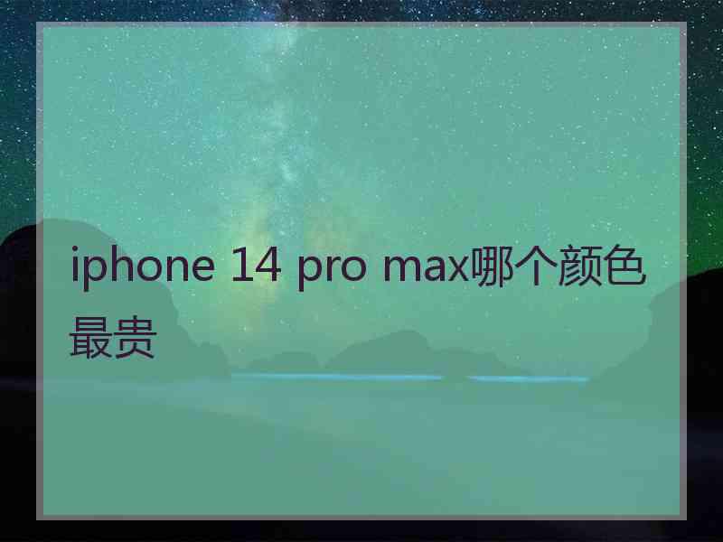 iphone 14 pro max哪个颜色最贵