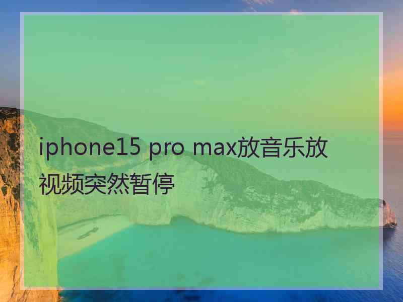 iphone15 pro max放音乐放视频突然暂停