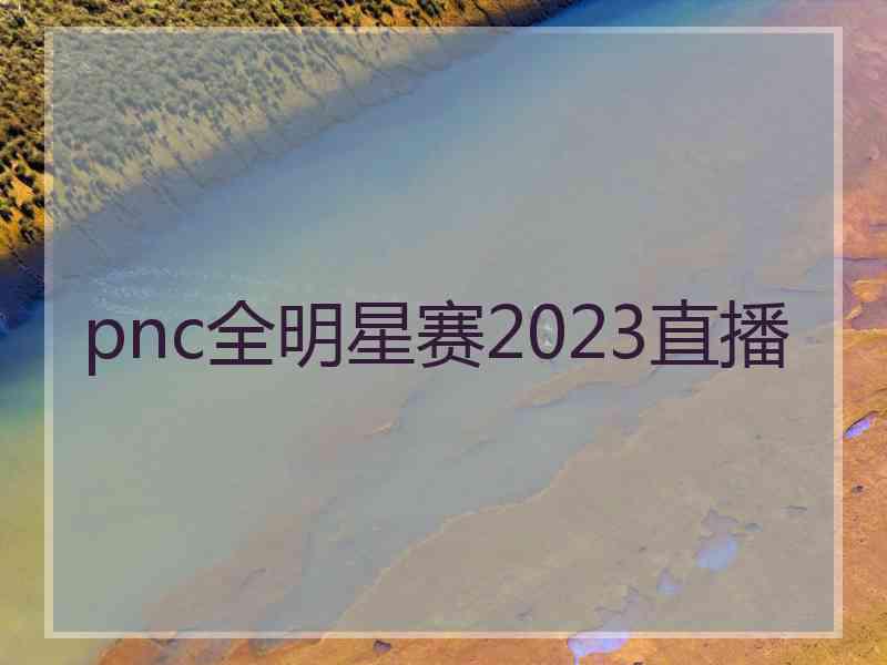 pnc全明星赛2023直播