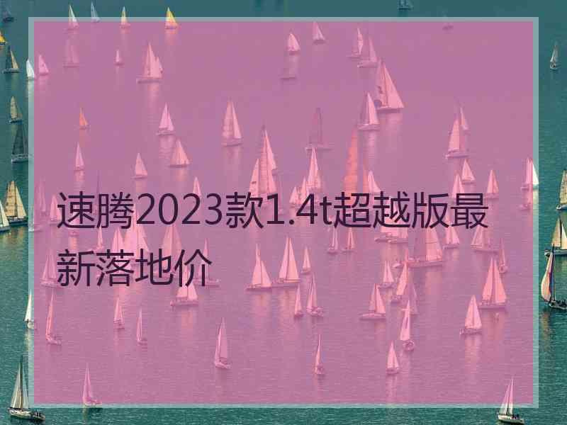 速腾2023款1.4t超越版最新落地价