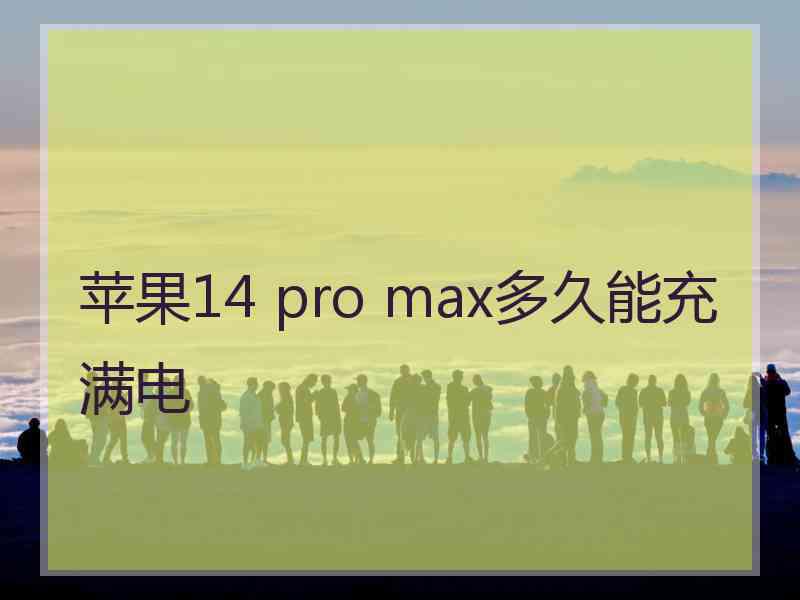 苹果14 pro max多久能充满电