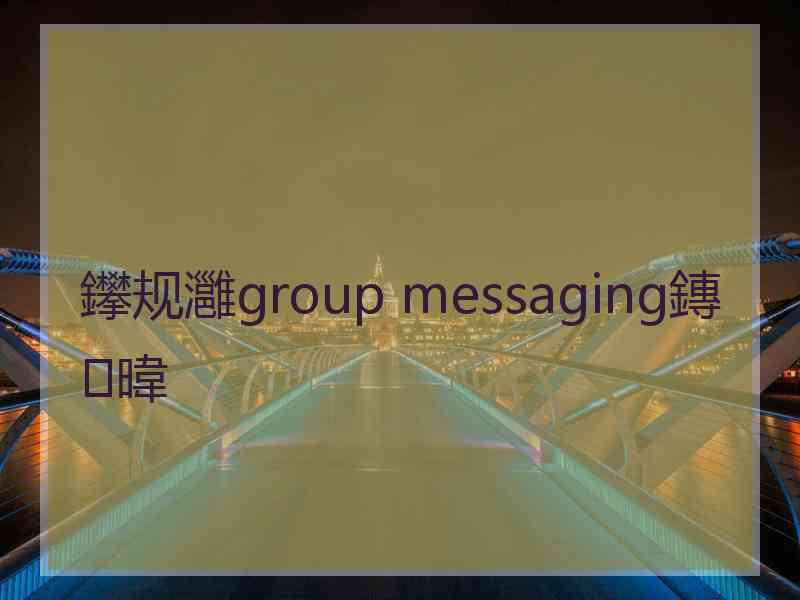 鑻规灉group messaging鏄暐