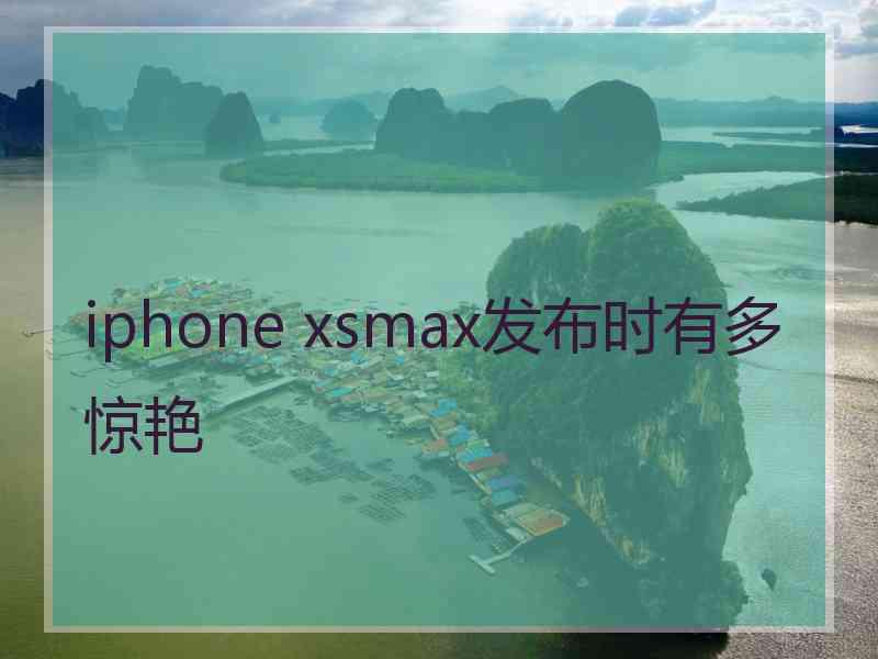 iphone xsmax发布时有多惊艳