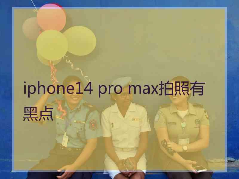 iphone14 pro max拍照有黑点