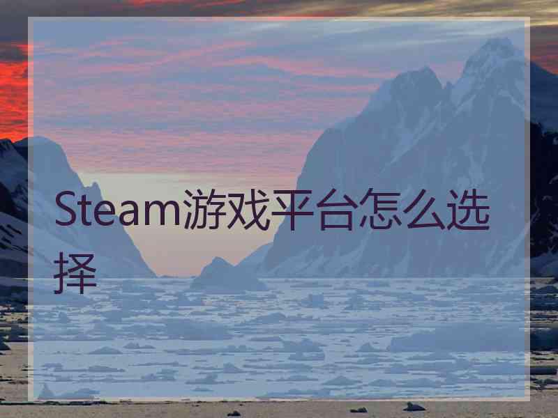 Steam游戏平台怎么选择