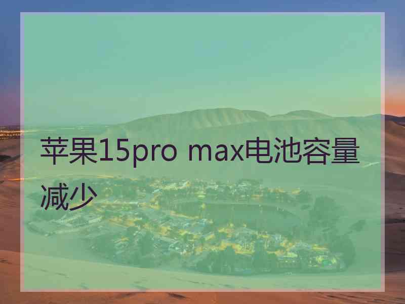 苹果15pro max电池容量减少