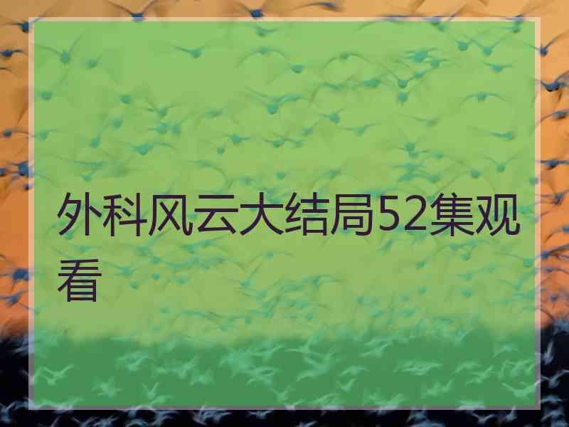 外科风云大结局52集观看