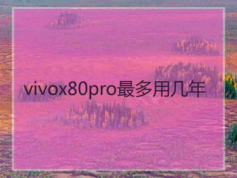 vivox80pro最多用几年