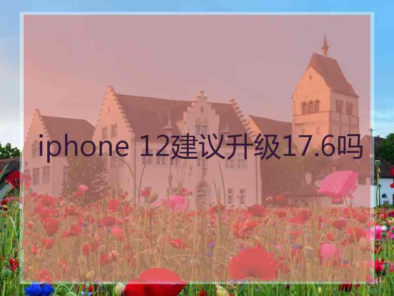 iphone 12建议升级17.6吗