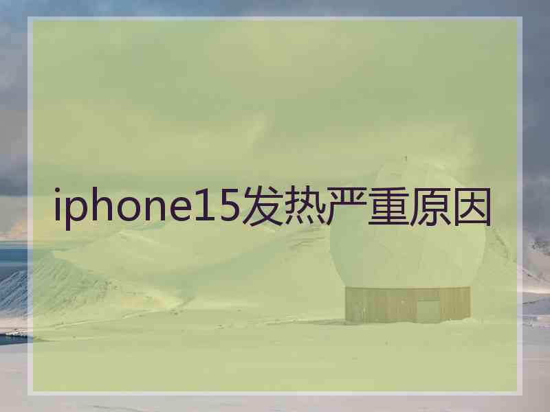 iphone15发热严重原因