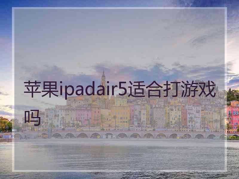 苹果ipadair5适合打游戏吗