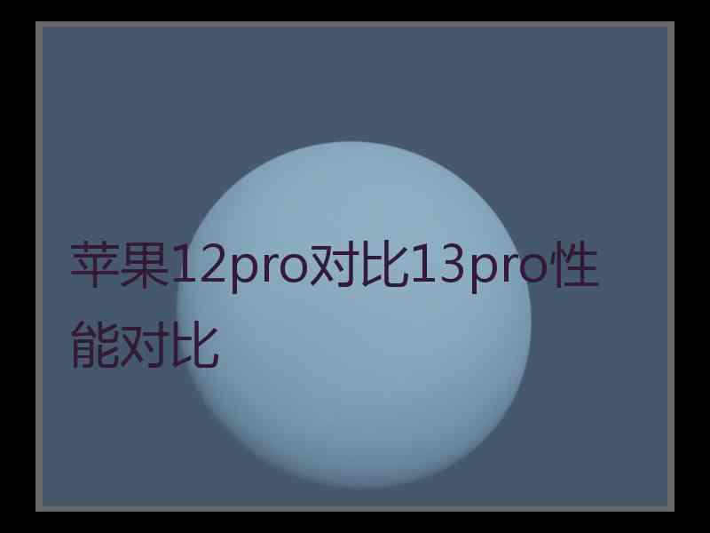 苹果12pro对比13pro性能对比