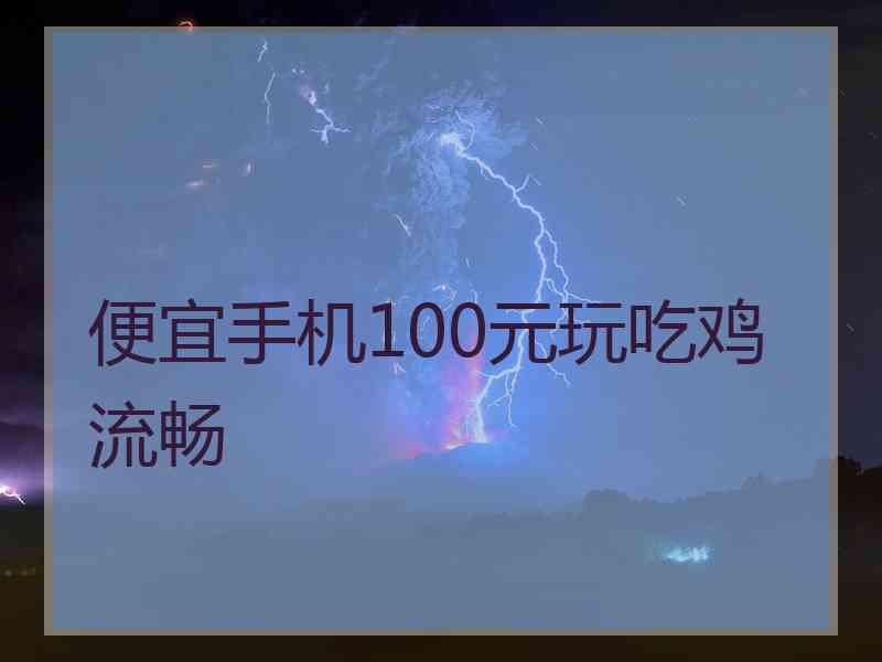 便宜手机100元玩吃鸡流畅