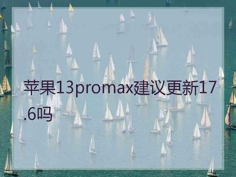 苹果13promax建议更新17.6吗