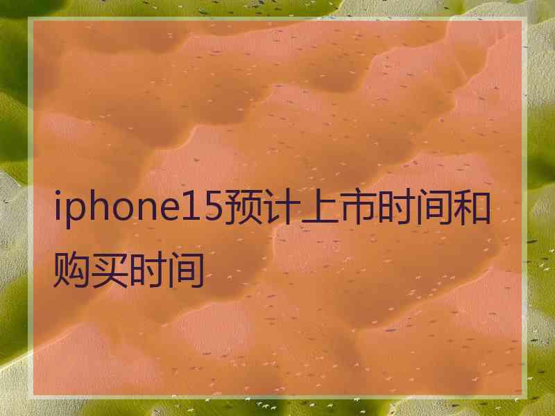 iphone15预计上市时间和购买时间