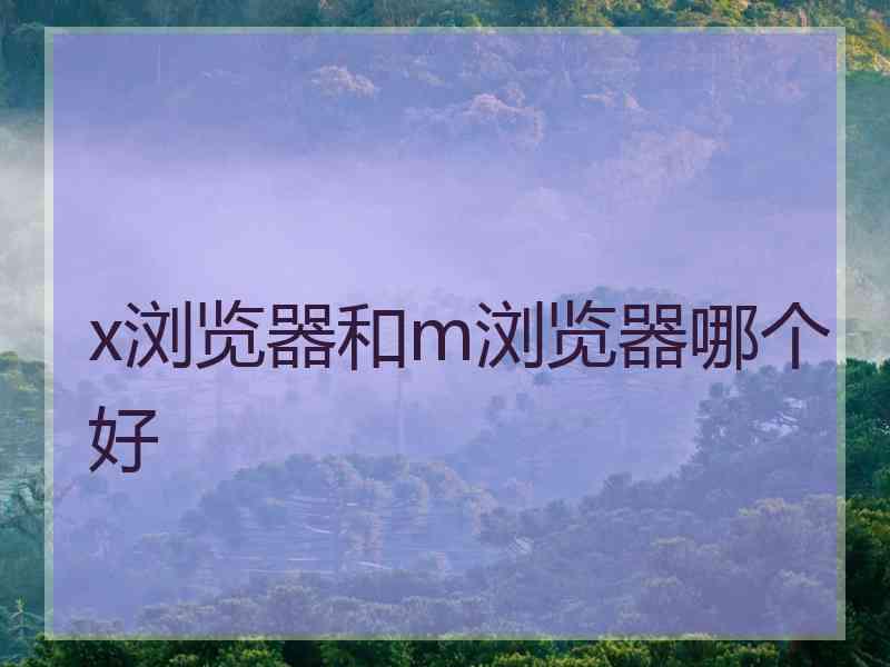 x浏览器和m浏览器哪个好