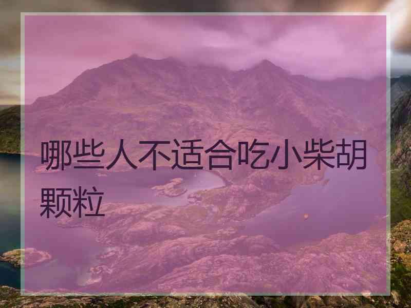 哪些人不适合吃小柴胡颗粒