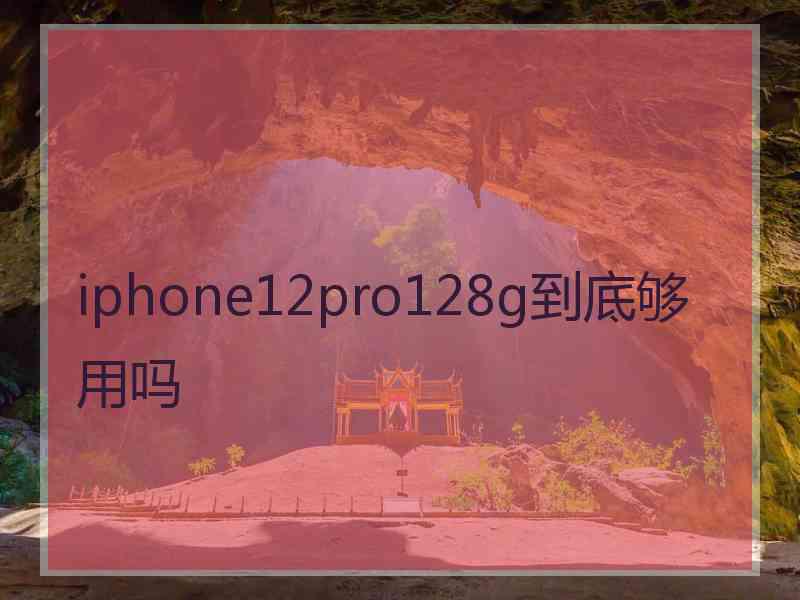 iphone12pro128g到底够用吗