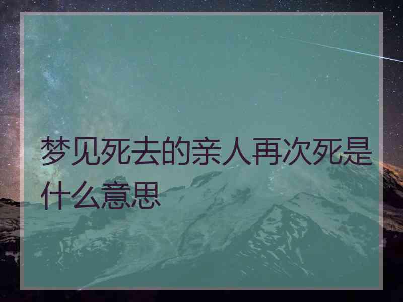 梦见死去的亲人再次死是什么意思