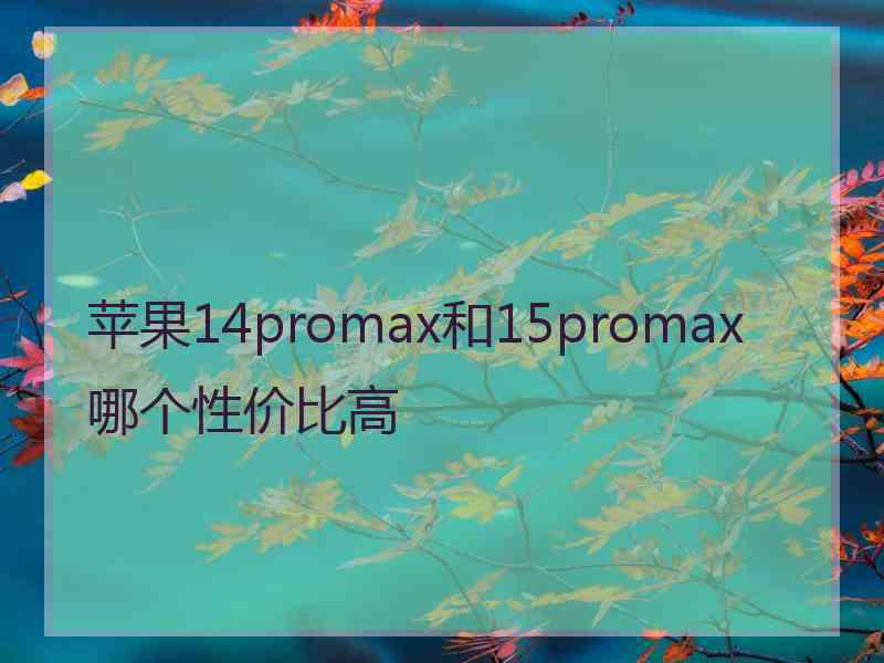 苹果14promax和15promax哪个性价比高