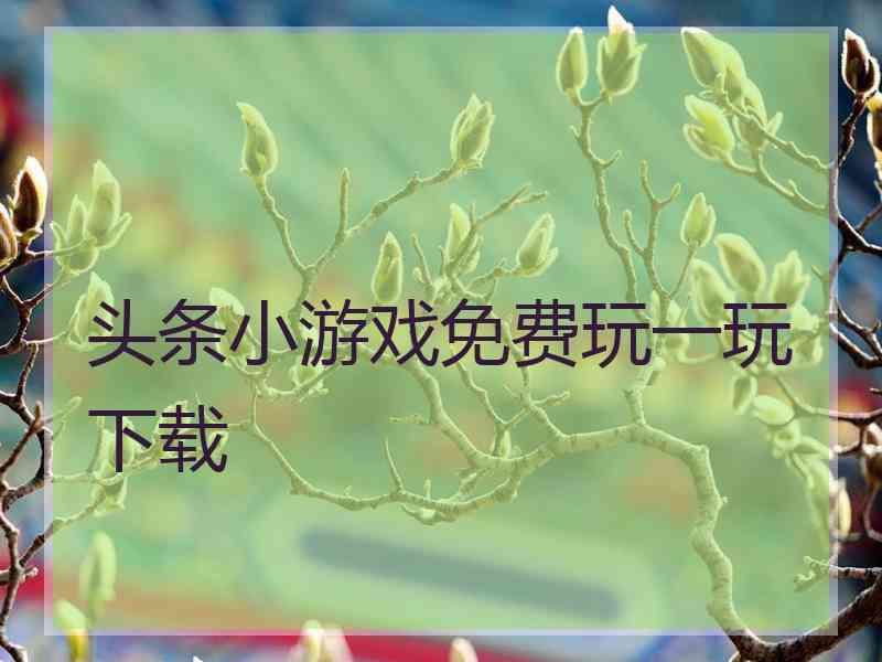 头条小游戏免费玩一玩下载