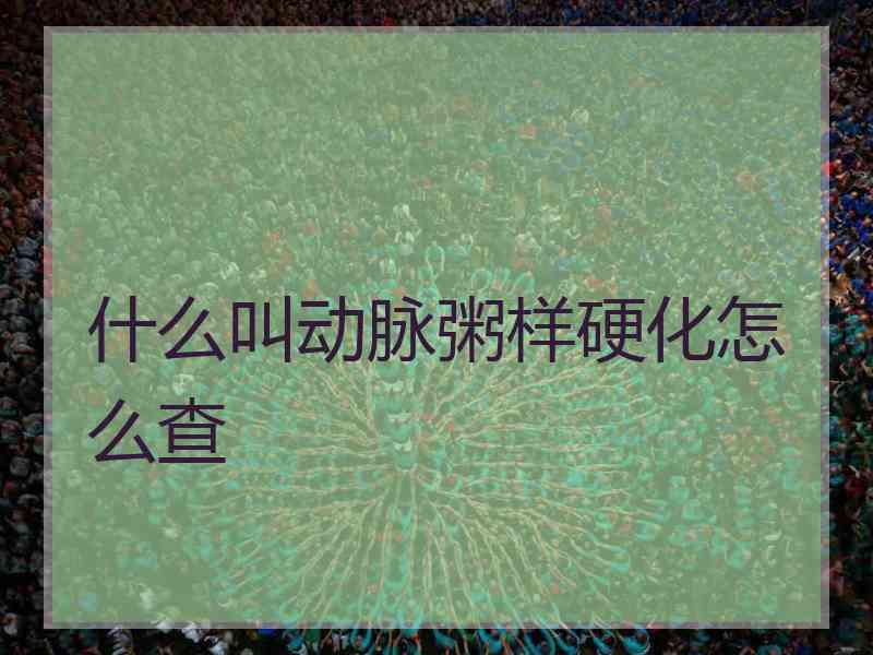 什么叫动脉粥样硬化怎么查