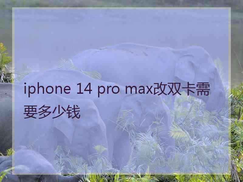 iphone 14 pro max改双卡需要多少钱