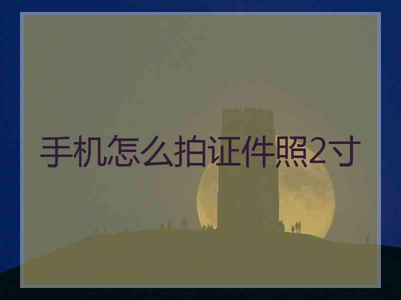 手机怎么拍证件照2寸
