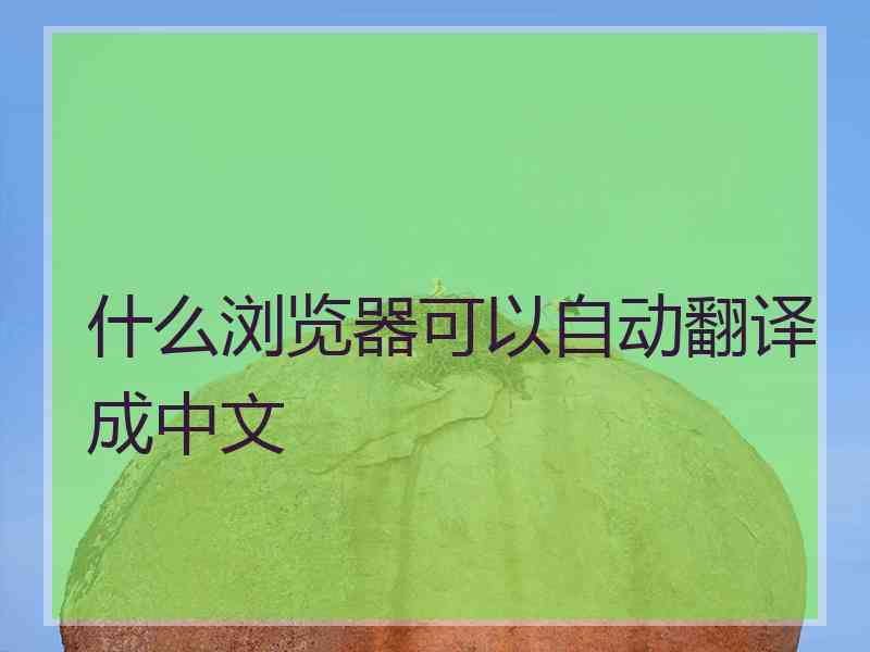 什么浏览器可以自动翻译成中文