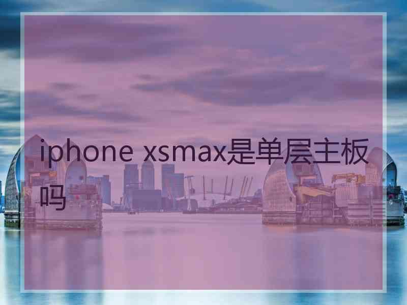 iphone xsmax是单层主板吗