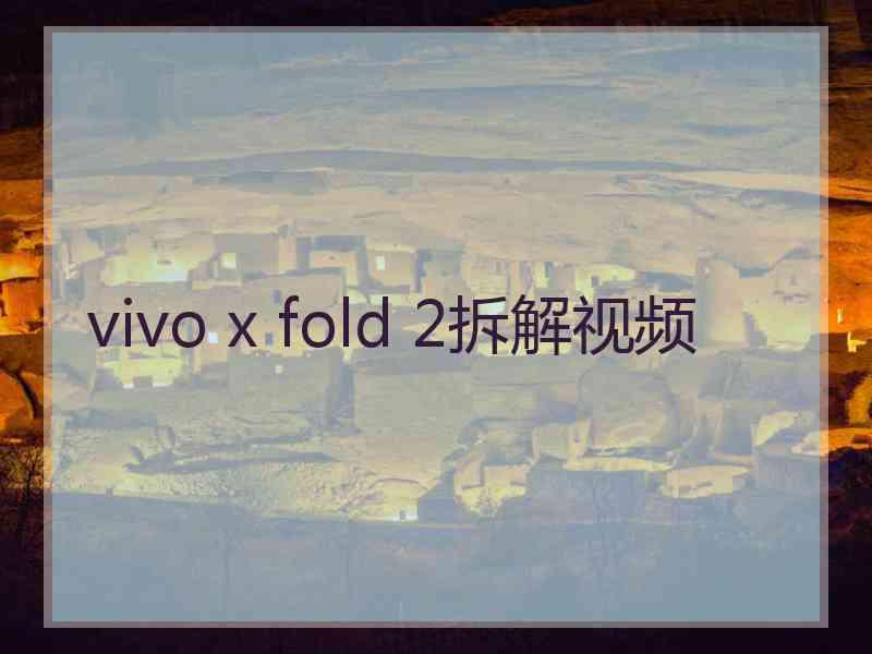 vivo x fold 2拆解视频