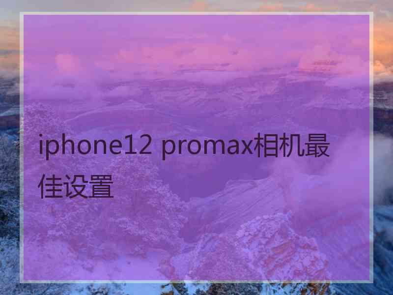 iphone12 promax相机最佳设置