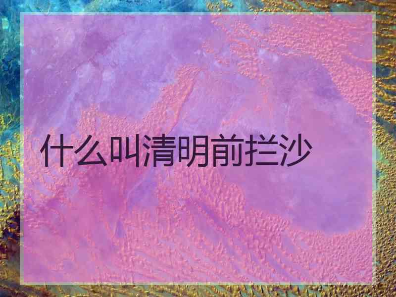 什么叫清明前拦沙