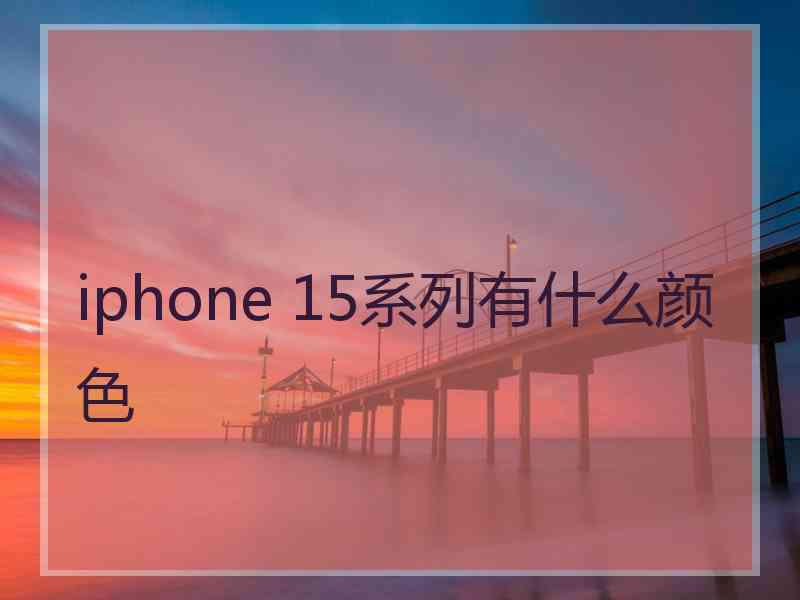 iphone 15系列有什么颜色